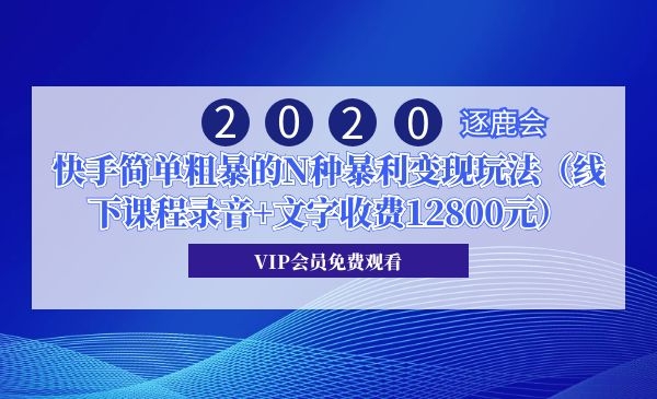 2020年逐鹿会·快手简单粗暴的N种暴利变现玩法（线下课程录音+文字收费12800元） - 零度风格-零度风格