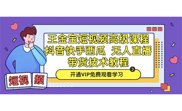 王金宝短视频高级课程，抖音快手西瓜无人直播带货技术教程 - 零度风格-零度风格