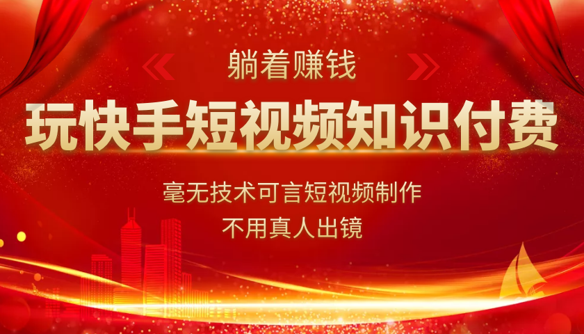 玩快手短视频知识付费，毫无技术可言短视频制作，不用真人出镜躺着赚钱 - 零度风格-零度风格