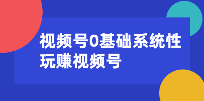 视频号0基础系统性玩赚视频号内容运营+引流+快速变现（20节课） - 零度风格-零度风格