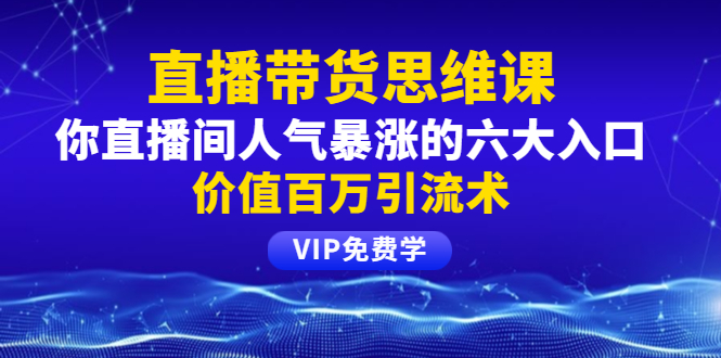 铖总直播带货思维课：你直播间人气暴涨的六大入口，价值百万引流术 - 零度风格-零度风格