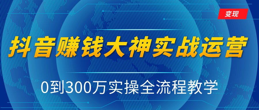 抖音赚钱大神实战运营教程，0到300万实操全流程教学，抖音独家变现模式 - 零度风格-零度风格