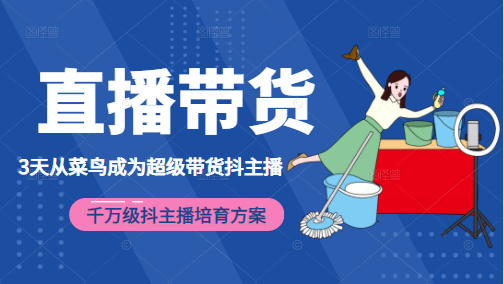 3天从菜鸟成为超级带货抖主播，千万级抖主播培育方案（价值980元） - 零度风格-零度风格