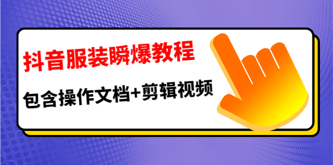 抖音服装瞬爆教程，包含操作文档+剪辑视频（价值3888） - 零度风格-零度风格