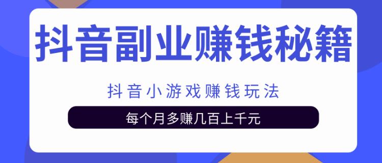 抖音副业赚钱秘籍之抖音小游戏赚钱玩法，每个月多赚几百上千元 - 零度风格-零度风格