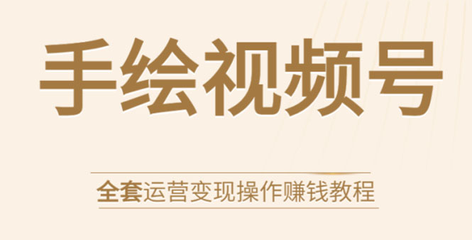 手绘视频号全套运营变现操作赚钱教程：零基础实操月入过万+玩赚视频号 - 零度风格-零度风格