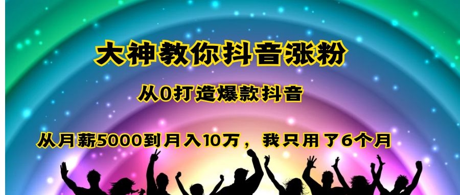 大神教你抖音涨粉：从0打造爆款抖音，从月薪5000到月入10万，我只用了6个月 - 零度风格-零度风格