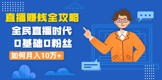 直播赚钱全攻略：全民直播时代，0基础0粉丝如何月入10万+（全套课程） - 零度风格-零度风格