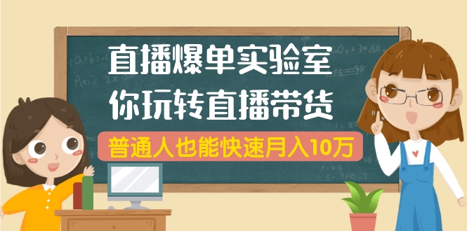 直播爆单实验室，带你玩转直播带货，普通人也能快速月入10万(无水印-6节课) - 零度风格-零度风格