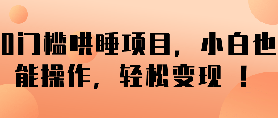 0门槛哄睡项目，小白也能操作，轻松变现 ！【视频教程】 - 零度风格-零度风格