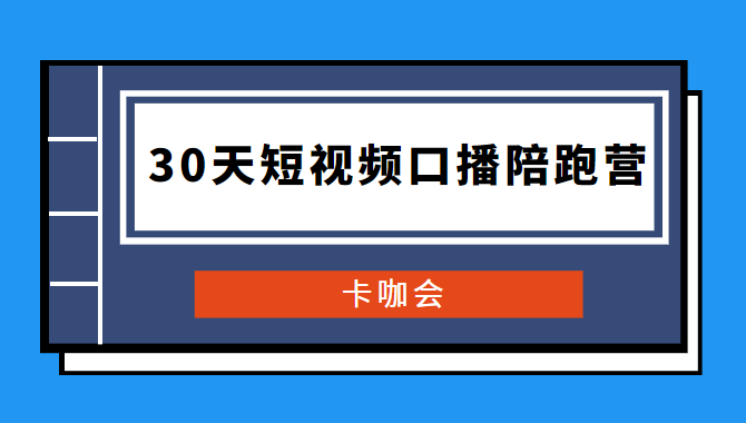 卡咖会《30天短视频口播陪跑营》价值900元 - 零度风格-零度风格