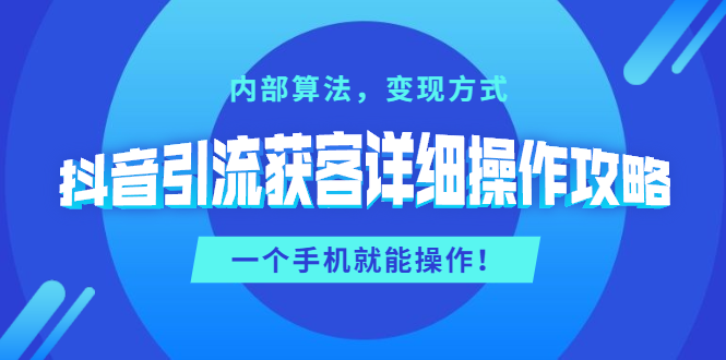 抖音引流获客详细操作攻略：内部算法，变现方式，一个手机就能操作(无水印) - 零度风格-零度风格