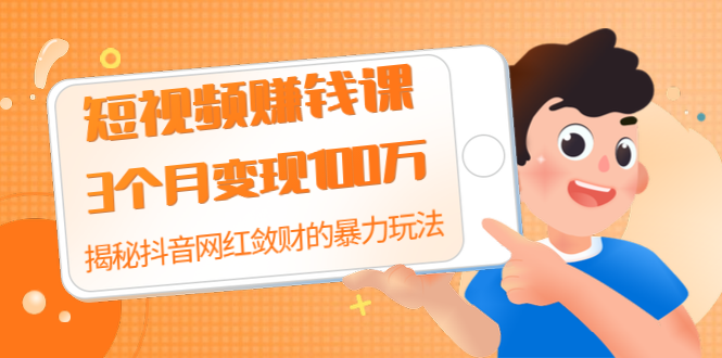 短视频赚钱课：3个月变现100万 揭秘抖音网红敛财的暴力玩法 触碰财富的芳香 - 零度风格-零度风格