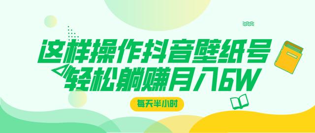 这样操作抖音壁纸号，每天半小时，轻松躺赚月入60000+ - 零度风格-零度风格