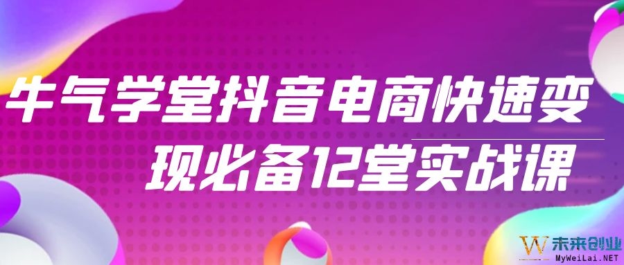 牛气学堂抖音电商快速变现必备12堂实战课 - 零度风格-零度风格