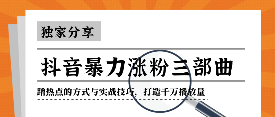 抖音暴力涨粉三部曲！独家分享蹭热点的方式与实战技巧，打造千万播放量 - 零度风格-零度风格