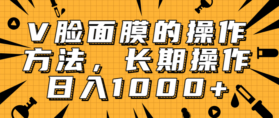 抖音上很火的V脸面膜赚钱方法，可长期操作稳定日入1000+ - 零度风格-零度风格