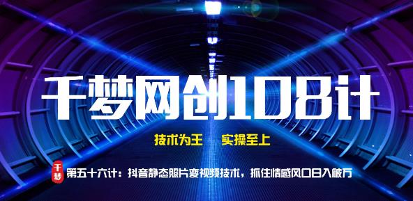 千梦网创108计第56计：抖音静态照片变视频技术，抓住情感风口日入破万 - 零度风格-零度风格