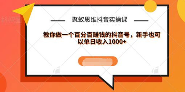 聚蚁思维抖音实操课:教你做一个百分百赚钱的抖音号 - 零度风格-零度风格