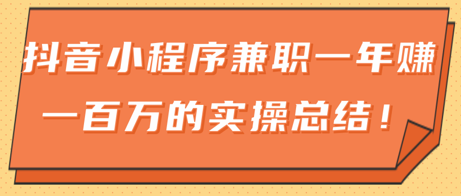 大神分享：抖音小程序兼职一年赚一百万的实操总结 - 零度风格-零度风格