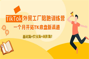 图片[1]-TikTok外贸工厂陪跑训练营：一个月开拓TK底盘新渠道 基础+实操+高阶篇！ - 零度风格-零度风格