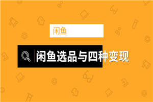 闲鱼项目玩法实战教程 选品与变现引流到微信方法 - 零度风格-零度风格