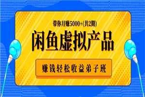 闲鱼虚拟产品赚钱轻松收益弟子班，带你月赚5000+(共2期) - 零度风格-零度风格