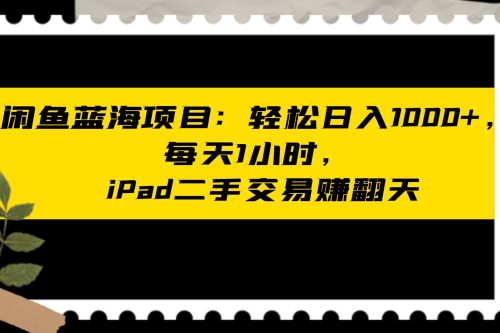 闲鱼二手iPad生意业务名目：天天轻松1小时，日入1神仙道神仙道神仙道+ - 零度风格-零度风格