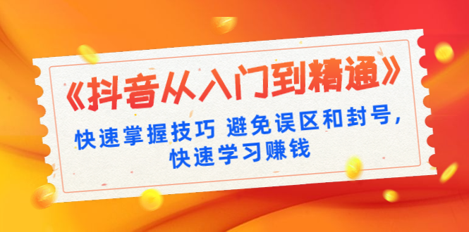 《抖音从入门到精通》快速掌握技巧 避免误区和封号,快速学习赚钱（10节课） - 零度风格-零度风格