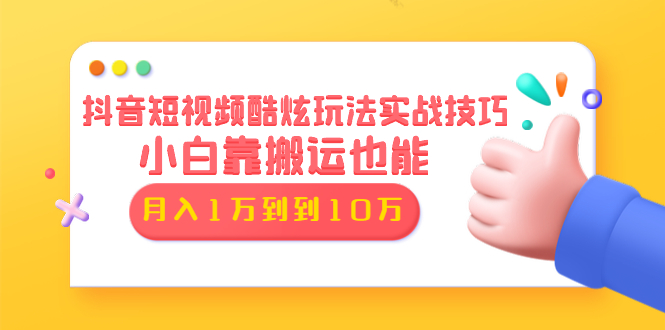 抖音短视频酷炫玩法实战技巧：小白靠搬运也能月入1万到10万(6节视频) - 零度风格-零度风格