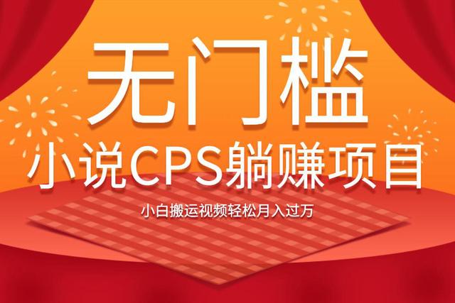 无门槛小说CPS躺赚项目，小白搬运视频轻松月入过万 - 零度风格-零度风格