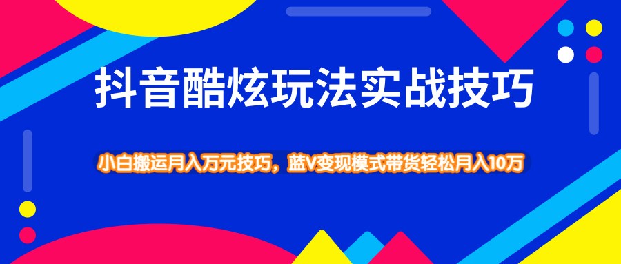 抖音酷炫玩法蓝V变现模式带货实战技巧，小白搬运轻松月入10W - 零度风格-零度风格