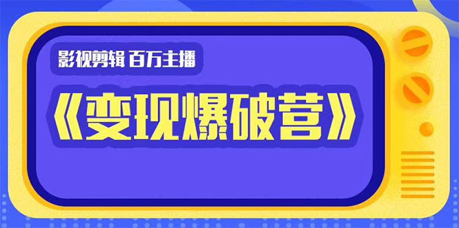 百万主播影视剪辑《影视变现爆破营》边学边变现 - 零度风格-零度风格