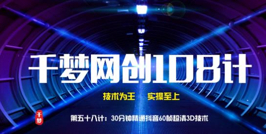 千梦网创108计第58计：30分钟精通抖音60帧超清3D技术 - 零度风格-零度风格