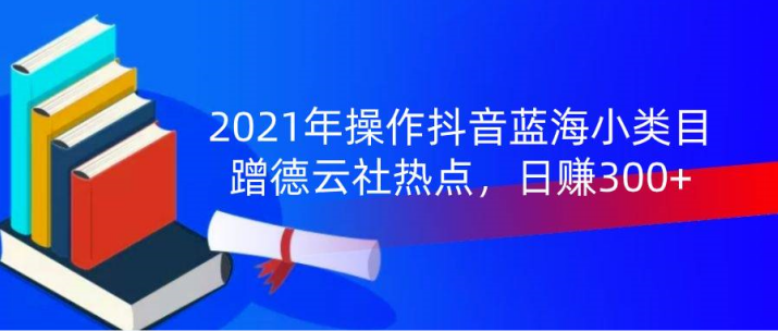 2021年操作抖音蓝海小类目，蹭德云社热点，日赚300+(无水印) - 零度风格-零度风格