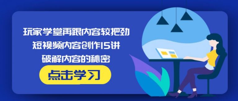 玩家学堂再跟内容较把劲·短视频内容创作15讲,破解内容的秘密 - 零度风格-零度风格