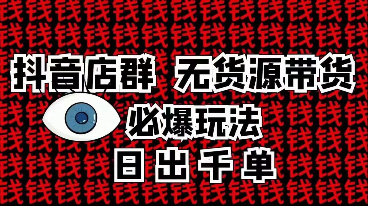 抖音店群无货源带货必爆玩法 日出千单 - 零度风格-零度风格