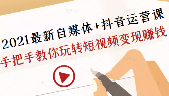 2021最新自媒体+抖音运营课，手把手教你玩转短视频变现赚钱 - 零度风格-零度风格