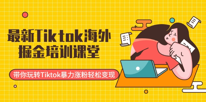 最新Tiktok海外掘金培训课堂：带你玩转Tiktok暴力涨粉轻松变现 - 零度风格-零度风格