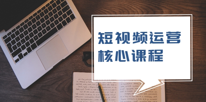 短视频运营核心课程，解决了小白的不懂运营原理的苦恼 - 零度风格-零度风格