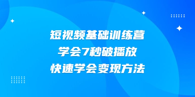 2021短视频基础训练营，学会7秒破播放，快速学会变现方法 - 零度风格-零度风格