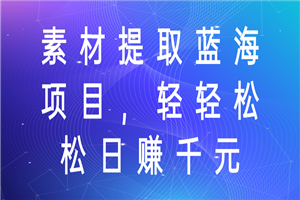 素材提取蓝海项目，轻轻松松日赚千元！ - 零度风格-零度风格