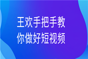 王欢手把手教你做好短视频 - 零度风格-零度风格