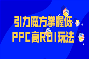 引力魔方掌握低PPC高ROI玩法 - 零度风格-零度风格