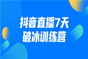 抖音直播7天破冰训练营 - 零度风格-零度风格