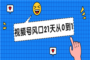 视频号风口21天从0到1视频课程 - 零度风格-零度风格
