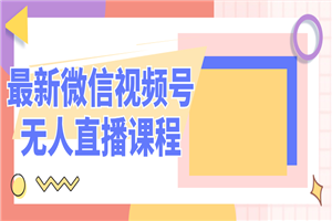 最新微信视频号无人直播课程 - 零度风格-零度风格