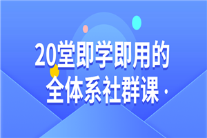 20堂即学即用的全体系社群课 - 零度风格-零度风格
