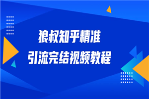 狼叔知乎精准引流视频教程 - 零度风格-零度风格