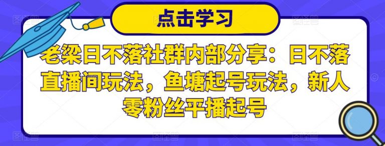 老梁日不落社群内部分享：日不落直播间玩法，鱼塘起号玩法，新人零粉丝平播起号 - 零度风格-零度风格